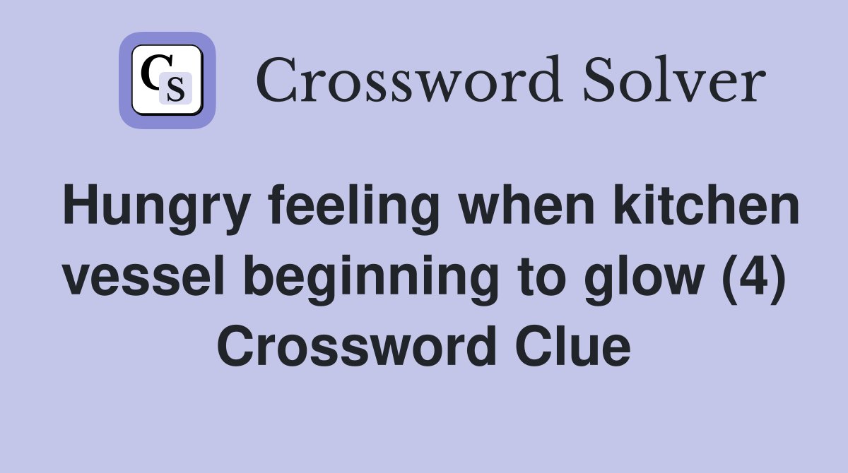 Hungry feeling when kitchen vessel beginning to glow (4) Crossword